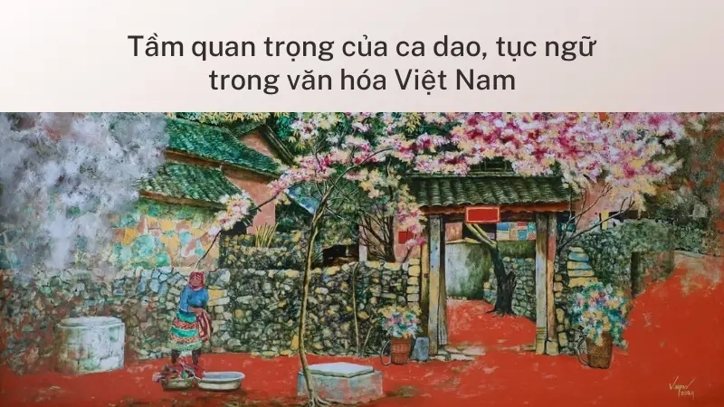 Tầm quan trọng của ca dao, tục ngữ trong văn hóa Việt Nam