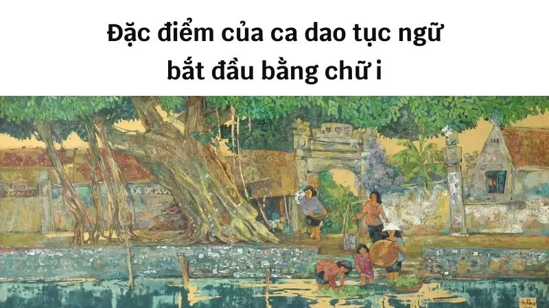 Đặc điểm của ca dao tục ngữ bắt đầu bằng chữ i