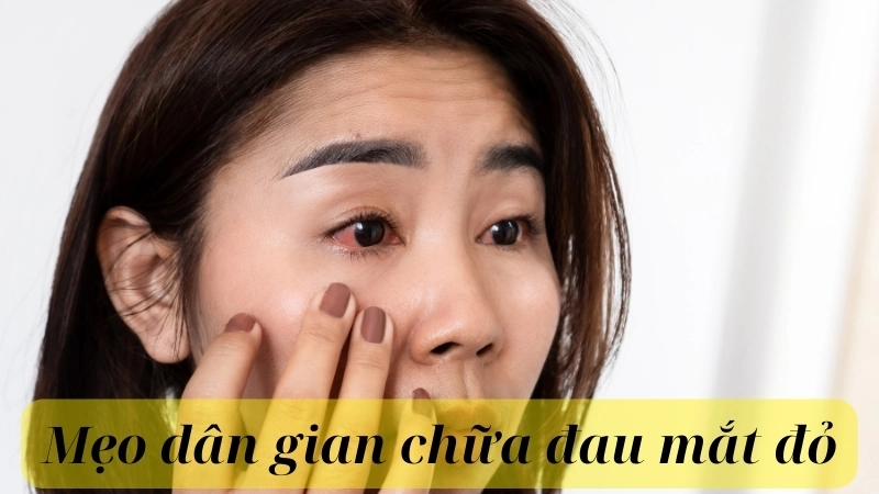 Các mẹo dân gian chữa đau mắt đỏ là những phương pháp truyền thống