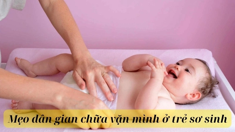 Những mẹo dân gian chữa vặn mình ở trẻ sơ sinh hiệu quả