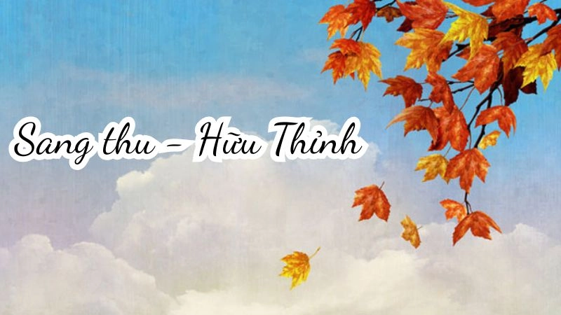 bài thơ “Sang thu”: bài thơ miêu tả những chuyển biến nhẹ nhàng của đất trời từ hạ sang thu