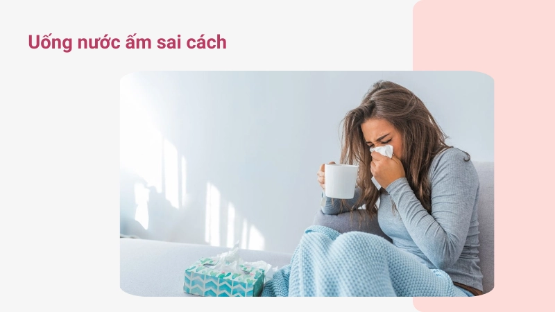 Uống nước ấm sai cách khiến sổ mũi nặng hơn