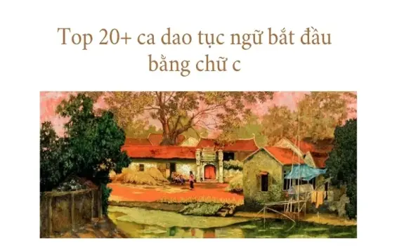 Top 20+ ca dao tục ngữ bắt đầu bằng chữ c ý nghĩa nhất
