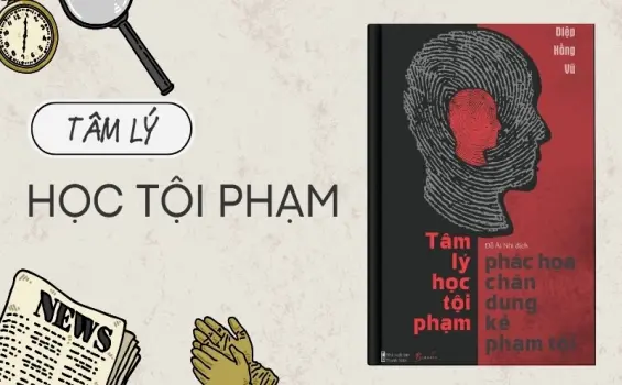 Tóm tắt sách tâm lý học tội phạm - Giải mã động cơ tội ác