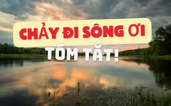 Trọn bộ tóm tắt truyện ngắn Chảy đi sông ơi ngắn gọn, xúc động