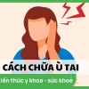 Mẹo Chữa Ù Tai Nhanh Nhất Tại Nhà Hiệu Quả