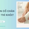 Mẹo nhỏ chữa bong gân cổ chân tại nhà hiệu quả