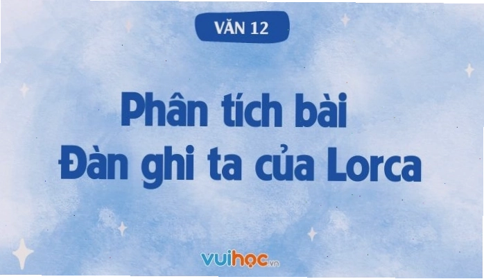 Phân tích chi tiết các lớp nghĩa trong bài thơ Đàn ghi ta của Lorca