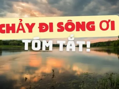 Trọn bộ tóm tắt truyện ngắn Chảy đi sông ơi ngắn gọn, xúc động