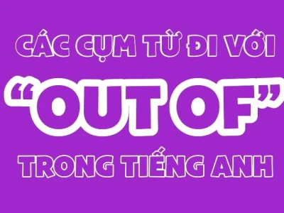 Out of là gì? Giải mã các cụm từ đi kèm 'out of' trong tiếng Anh